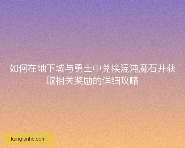 如何在地下城与勇士中兑换混沌魔石并获取相关奖励的详细攻略