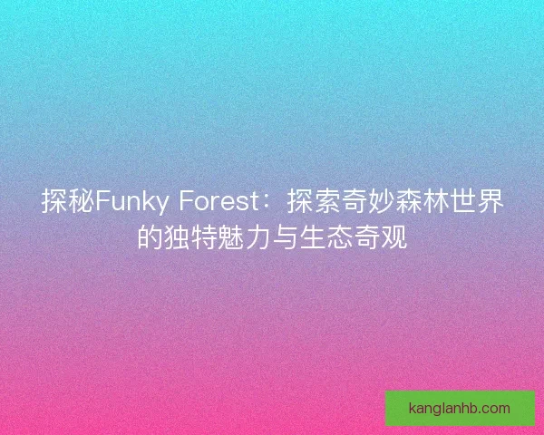 探秘Funky Forest：探索奇妙森林世界的独特魅力与生态奇观