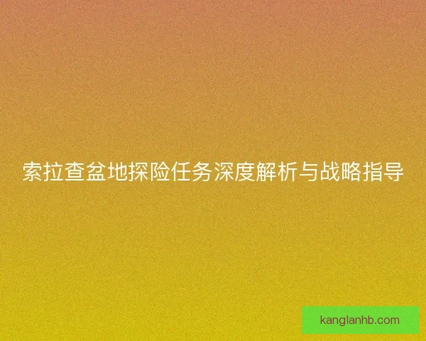 索拉查盆地探险任务深度解析与战略指导