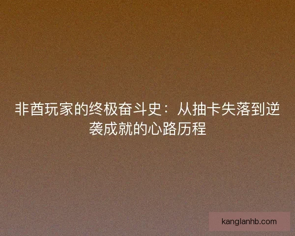 非酋玩家的终极奋斗史：从抽卡失落到逆袭成就的心路历程