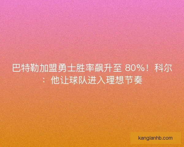 巴特勒加盟勇士胜率飙升至 80%！科尔：他让球队进入理想节奏