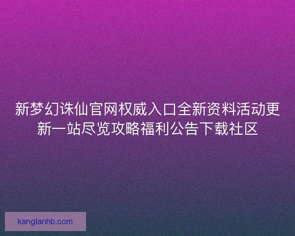 新梦幻诛仙官网权威入口全新资料活动更新一站尽览攻略福利公告下载社区