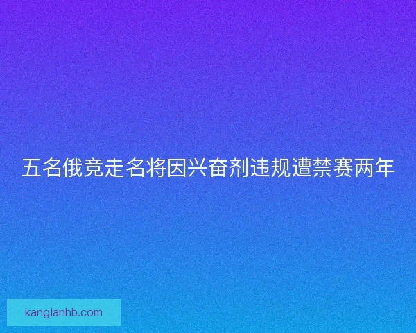 五名俄竞走名将因兴奋剂违规遭禁赛两年