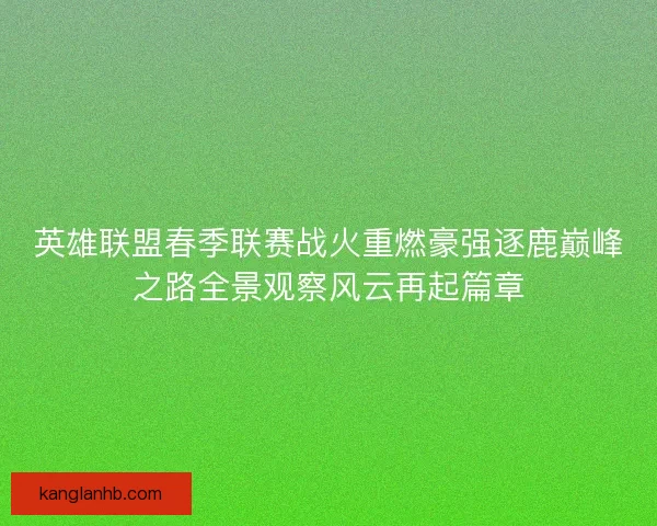 英雄联盟春季联赛战火重燃豪强逐鹿巅峰之路全景观察风云再起篇章 英雄联盟春季联赛战火重燃豪强逐鹿巅峰之路全景观察风云再起篇章