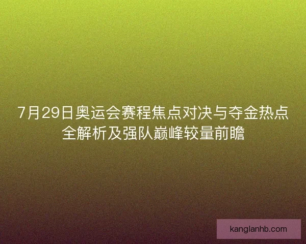 7月29日奥运会赛程焦点对决与夺金热点全解析及强队巅峰较量前瞻