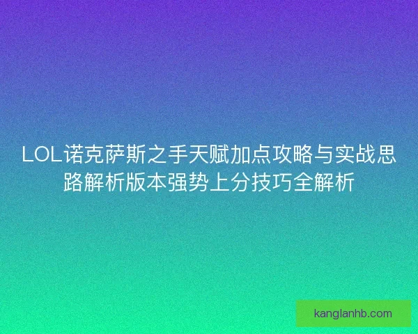 LOL诺克萨斯之手天赋加点攻略与实战思路解析版本强势上分技巧全解析